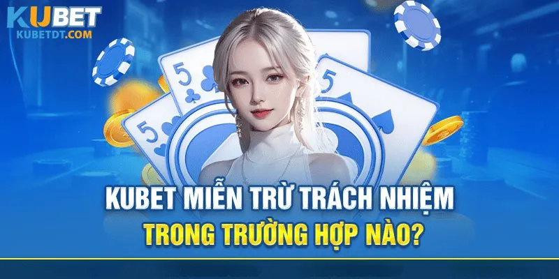 Các Trường Hợp Miễn Trừ Trách Nhiệm Được Áp Dụng Tại Kubet