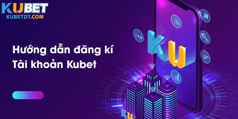 Cách Tạo Tài Khoản KuBet Mới Nhất Tháng 5/2025
