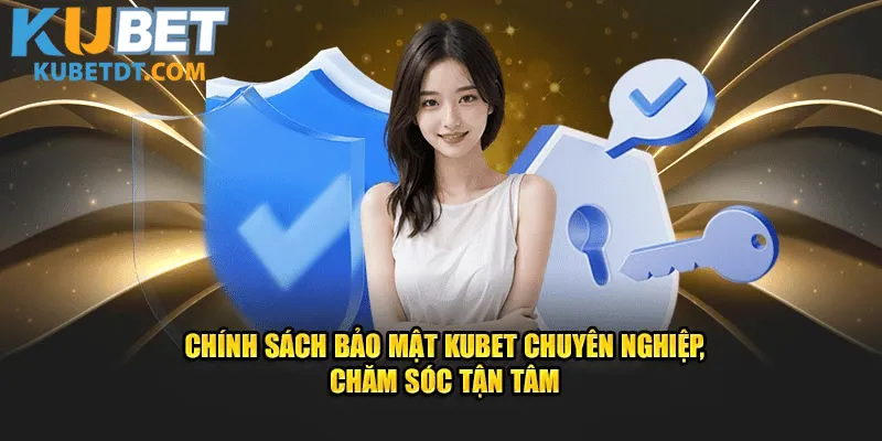 Chính Sách Bảo Mật Kubet chuyên nghiệp, chăm sóc tận tình