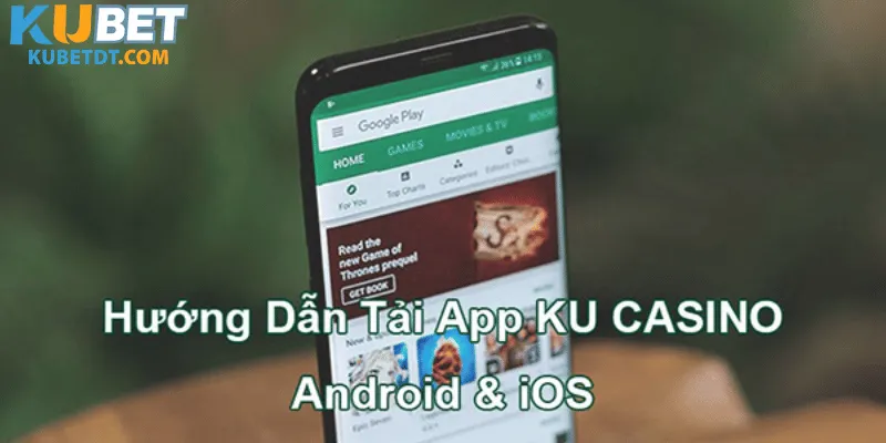 Hướng Dẫn Tải App Kubet Theo Thiết Bị Cụ Thể